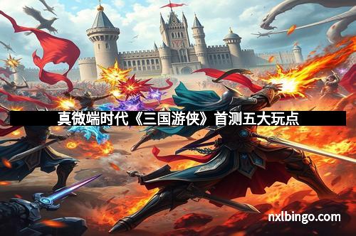 真微端时代《三国游侠》首测五大玩点