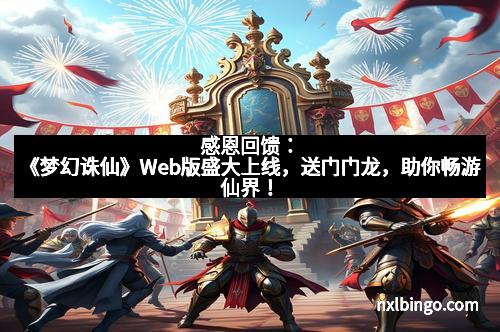 感恩回馈：《梦幻诛仙》Web版盛大上线，送门门龙，助你畅游仙界！